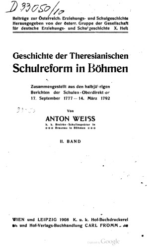 Geschichte der Theresianischen Schulreform in Böhmen ; zusammengestellt aus den halbjährigen Berichten der Schulen-Oberdirektion 17. September 1777 - 14. März 1792
