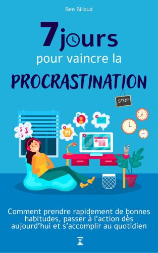 7 jours pour vaincre la procrastination: Comment prendre de bonnes habitudes, passer à l'action dès aujourd'hui et s'accomplir au quotidien