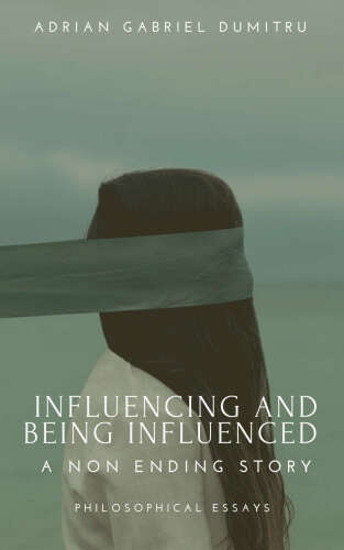 Influencing and being influenced: a non ending story (philosophical essays ... contradictory perceptions / kindle series Book 8)