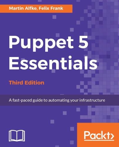 Puppet 5 Essentials: A fast-paced guide to automating your infrastructure