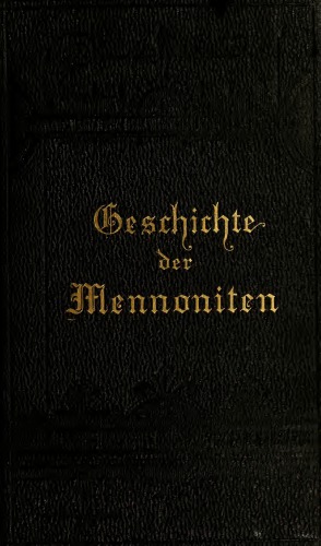 Geschichte der Mennoniten. Von Menno Simons' Austritt aus der Römisch-Katholischen Kirchein 1536 bis zur deren Auswanderung nach Amerika in 1683