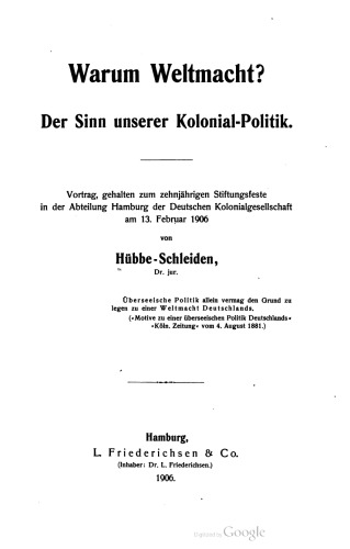 Warum Weltmacht? Der Sinn unserer Kolonial- Politik. Vortrag, gehalten zum zehnjährigen Stiftungsfeste in der Abteilung Hamburg der Deutschen Kolonialgesellschaft am 13. Februar 1906
