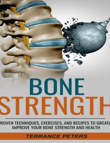 Bone Strength: Proven Techniques, Exercises, and Recipes to Greatly Improve Your Bone Strength and Health