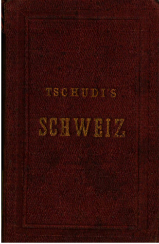 Iwan Tschudi's Schweizerführer. Reisetaschenbuch für die Schweiz, die benachbarten italienischen Seen und Thäler, Mailand, das Chamounythal, die Umgebungen des Montblanc und des Monte Rosa, das angrenzende Tyrol [Tirol], Montafon und Vorarlberg