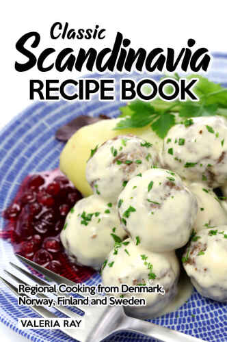 Classic Scandinavia Recipe Book: Regional Cooking from Denmark, Norway, Finland and Sweden