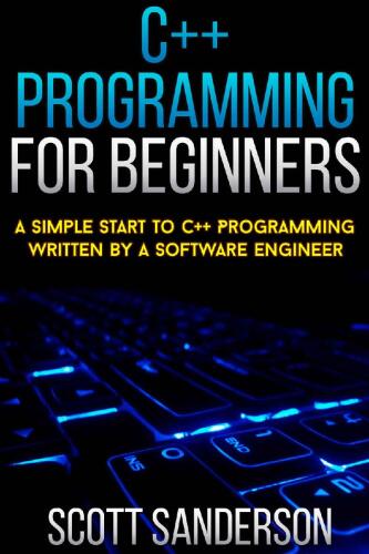 C++ Programming For Beginners: A Simple Start To C++ Programming Written By A Software Engineer (c programming absolute beginners guide, c programming a modern approach) (NEW 2020 UPDATES)