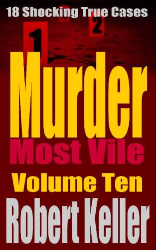 Murder Most Vile Volume 10: 18 Shocking True Crime Murder Cases