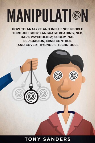 Manipulation: How to Analyze and Influence People Through Body Language Reading, NLP, Dark Psychology, Subliminal Persuasion, Mind Control and Covert Hypnosis Techniques (Self Help Book 5)