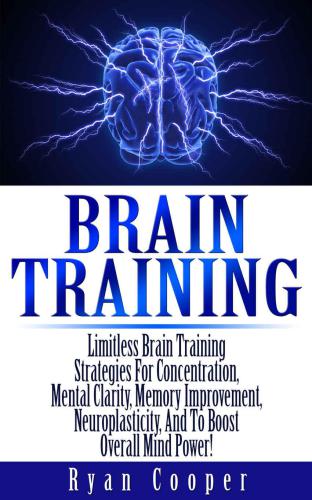 Brain Training: Limitless Brain Training Strategies For Concentration, Mental Clarity, Memory Improvement, Neuroplasticity and To Boost Overall Mind Power! ... Programming, Neuroplasticity, Focused