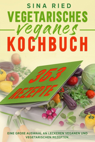 Vegetarisches Veganes Kochbuch 353 Rezepte: Eine große Auswahl an leckeren veganen und vegetarischen Rezepten. (German Edition)