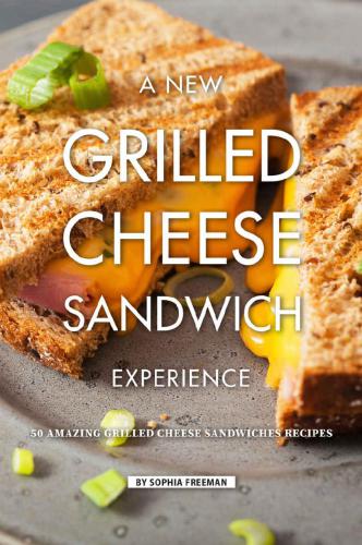 A New Grilled Cheese Sandwich Experience 50 Amazing Grilled Cheese Sandwiches Recipes