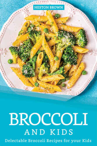 Broccoli and Kids: Delectable Broccoli Recipes for your Kids