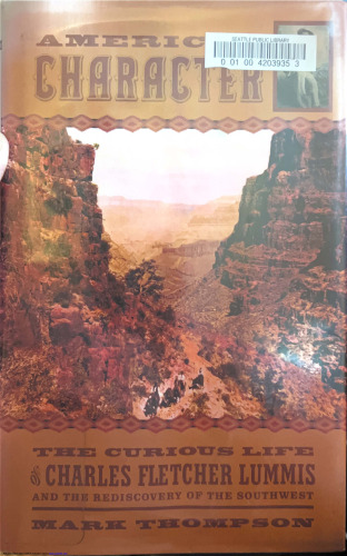 American Character: The Curious Life of Charles Fletcher Lummis and the Rediscovery of the Southwest