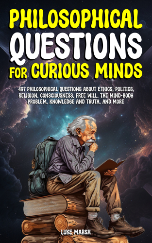 Philosophical Questions for Curious Minds: 497 Philosophical Questions About Ethics, Politics, Religion, Consciousness, Free Will, the Mind-Body Problem, ... and More (Philosophy for the Curious)
