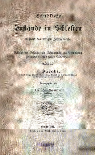 Ländliche Zustände in Schlesien während des vorigen Jahrhunderts ; Beiträge zur Geschichte der Gesetzgebung und Verwaltung Friedrichs II. und seines Nachfolgers