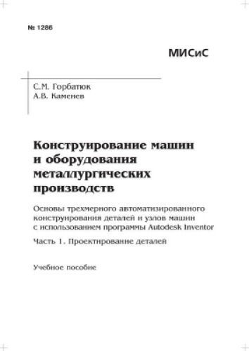 №1286 Конструирование машин и оборудования металлургических производств. Основы трехмерного автоматизированного конструирования деталей и узлов машин с использованием программы Autodesk Inventor. Часть 1. Проектирование деталей: учеб. пособие