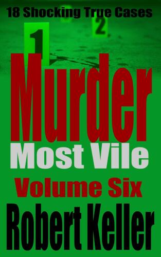 Murder Most Vile Volume 6: 18 Shocking True Crime Murder Cases